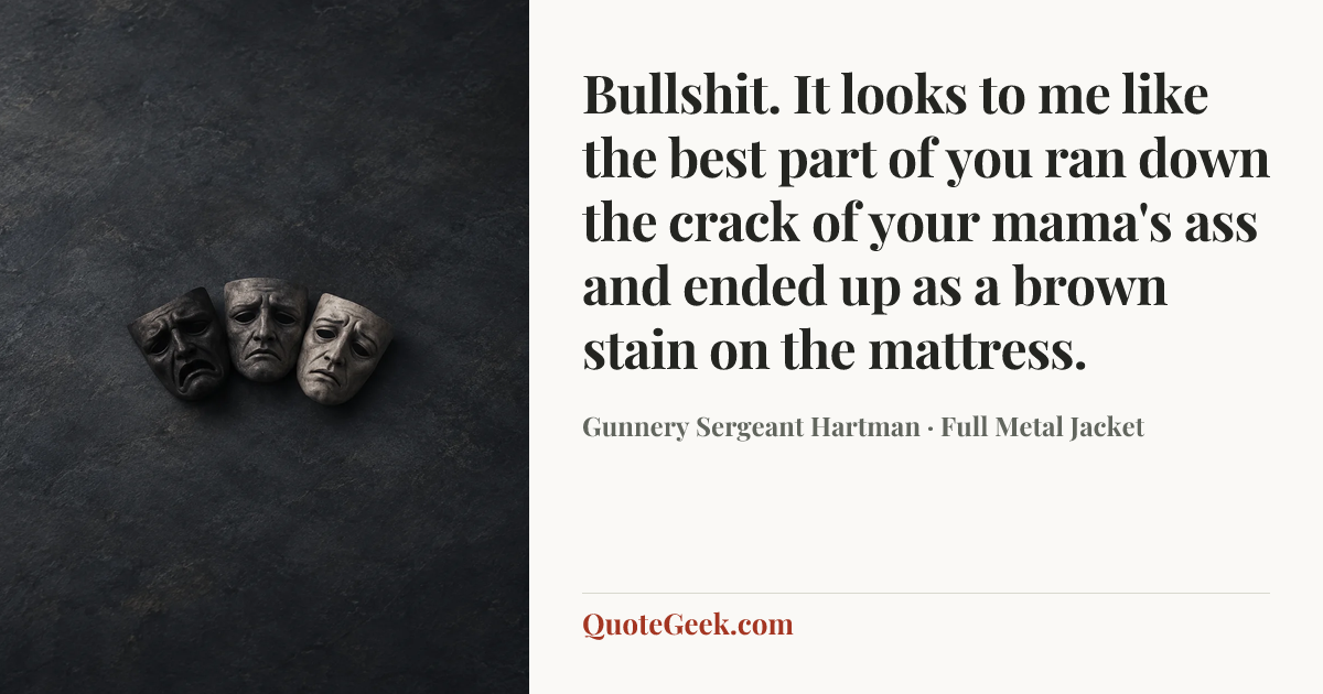 “Bullshit. It looks to me like the best part of you ran down the crack of your mama's ass and ended up as a brown stain on the mattress.” — Gunnery Sergeant Hartman · Full Metal Jacket. Illustrated QuoteGeek card.
