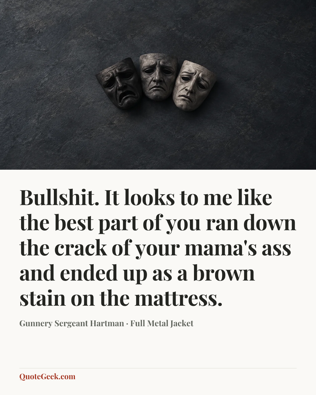 “Bullshit. It looks to me like the best part of you ran down the crack of your mama's ass and ended up as a brown stain on the mattress.” — Gunnery Sergeant Hartman · Full Metal Jacket. Illustrated QuoteGeek card.