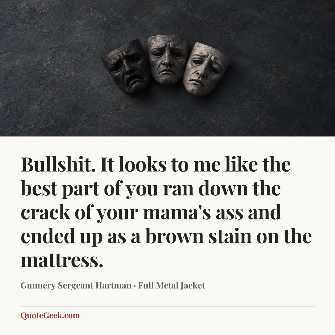 “Bullshit. It looks to me like the best part of you ran down the crack of your mama's ass and ended up as a brown stain on the mattress.” — Gunnery Sergeant Hartman · Full Metal Jacket. Illustrated QuoteGeek card.