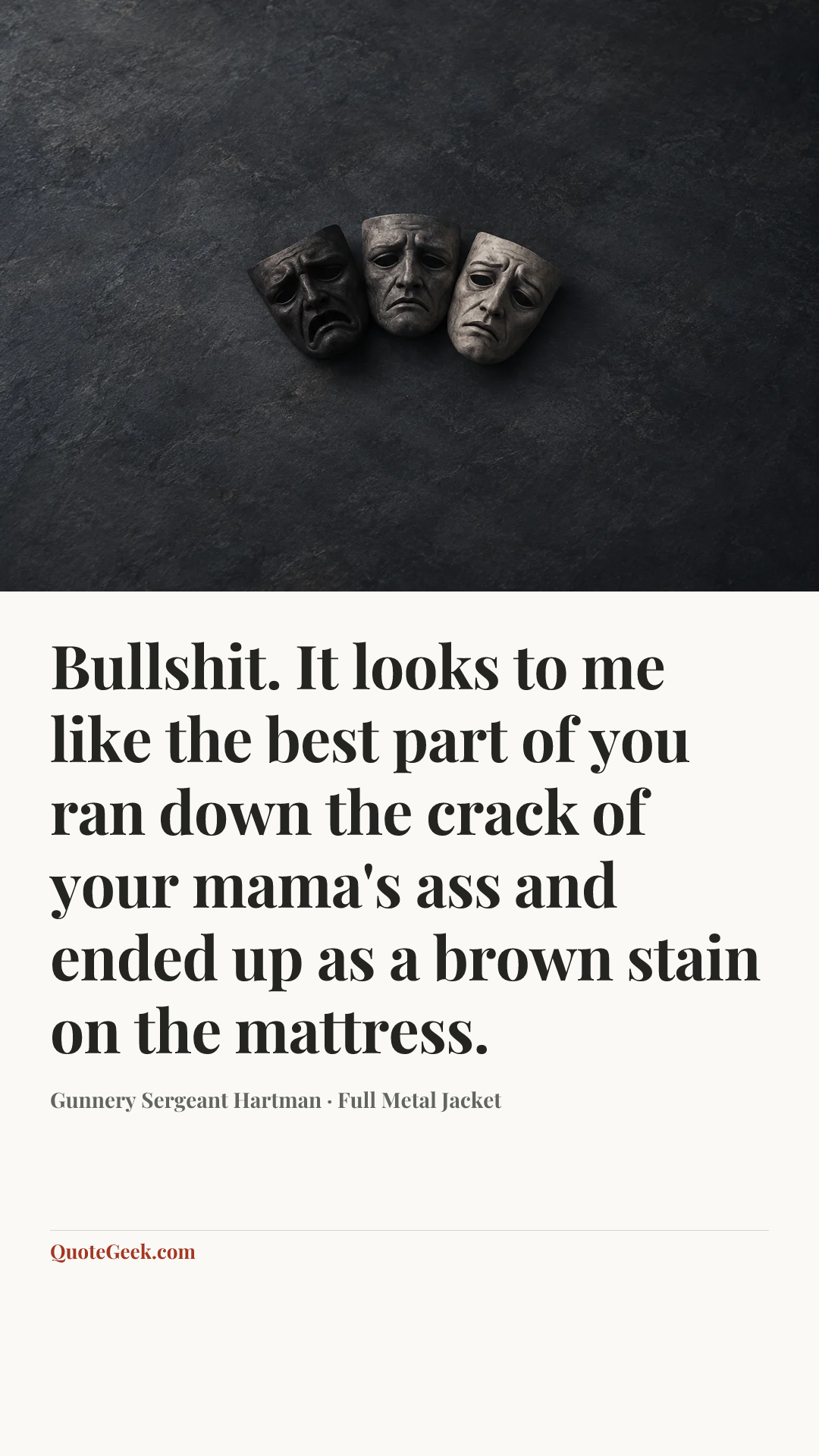 “Bullshit. It looks to me like the best part of you ran down the crack of your mama's ass and ended up as a brown stain on the mattress.” — Gunnery Sergeant Hartman · Full Metal Jacket. Illustrated QuoteGeek card.