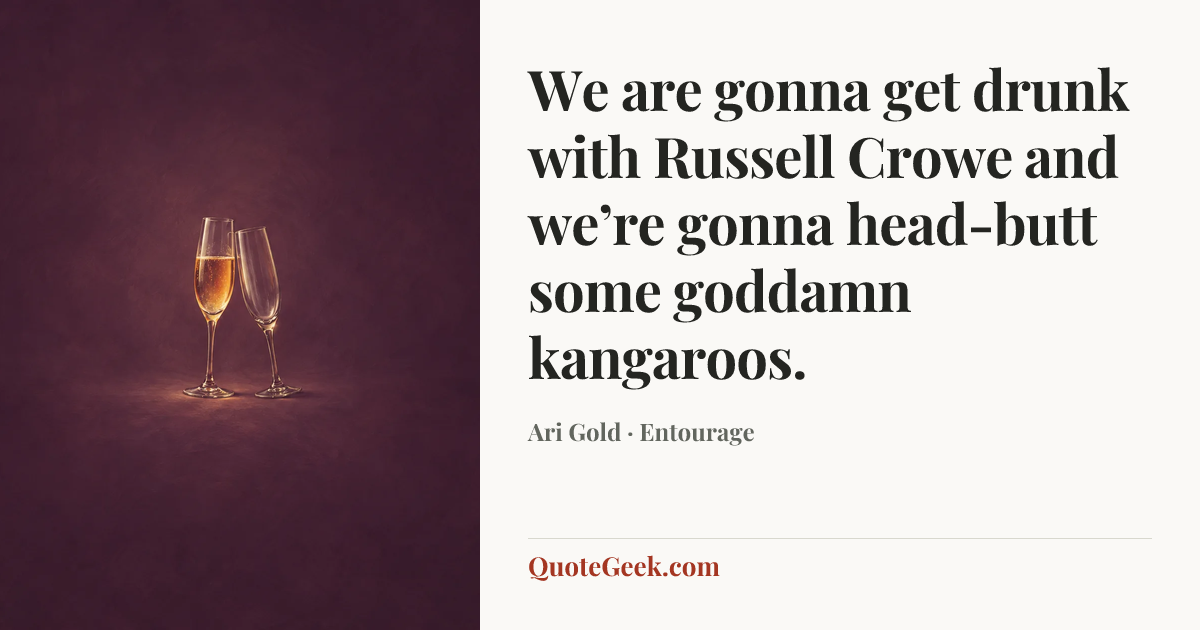 “We are gonna get drunk with Russell Crowe and we’re gonna head-butt some goddamn kangaroos.” — Ari Gold · Entourage. Illustrated QuoteGeek card.
