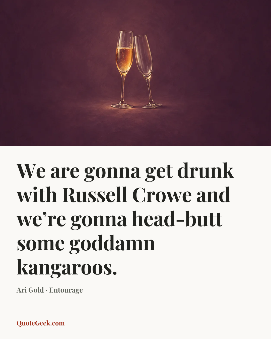 “We are gonna get drunk with Russell Crowe and we’re gonna head-butt some goddamn kangaroos.” — Ari Gold · Entourage. Illustrated QuoteGeek card.