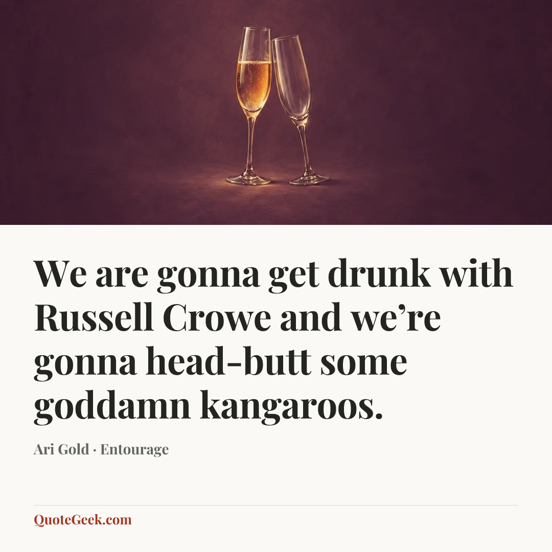 “We are gonna get drunk with Russell Crowe and we’re gonna head-butt some goddamn kangaroos.” — Ari Gold · Entourage. Illustrated QuoteGeek card.