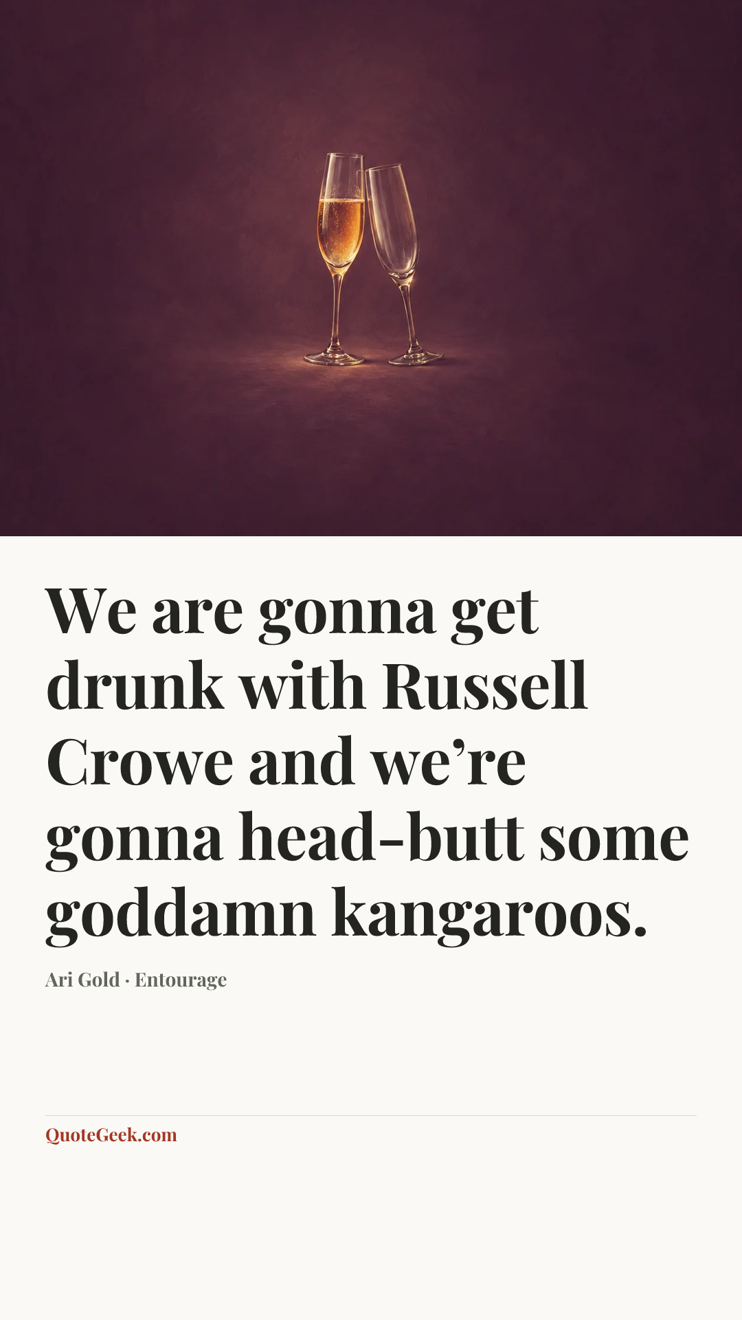 “We are gonna get drunk with Russell Crowe and we’re gonna head-butt some goddamn kangaroos.” — Ari Gold · Entourage. Illustrated QuoteGeek card.