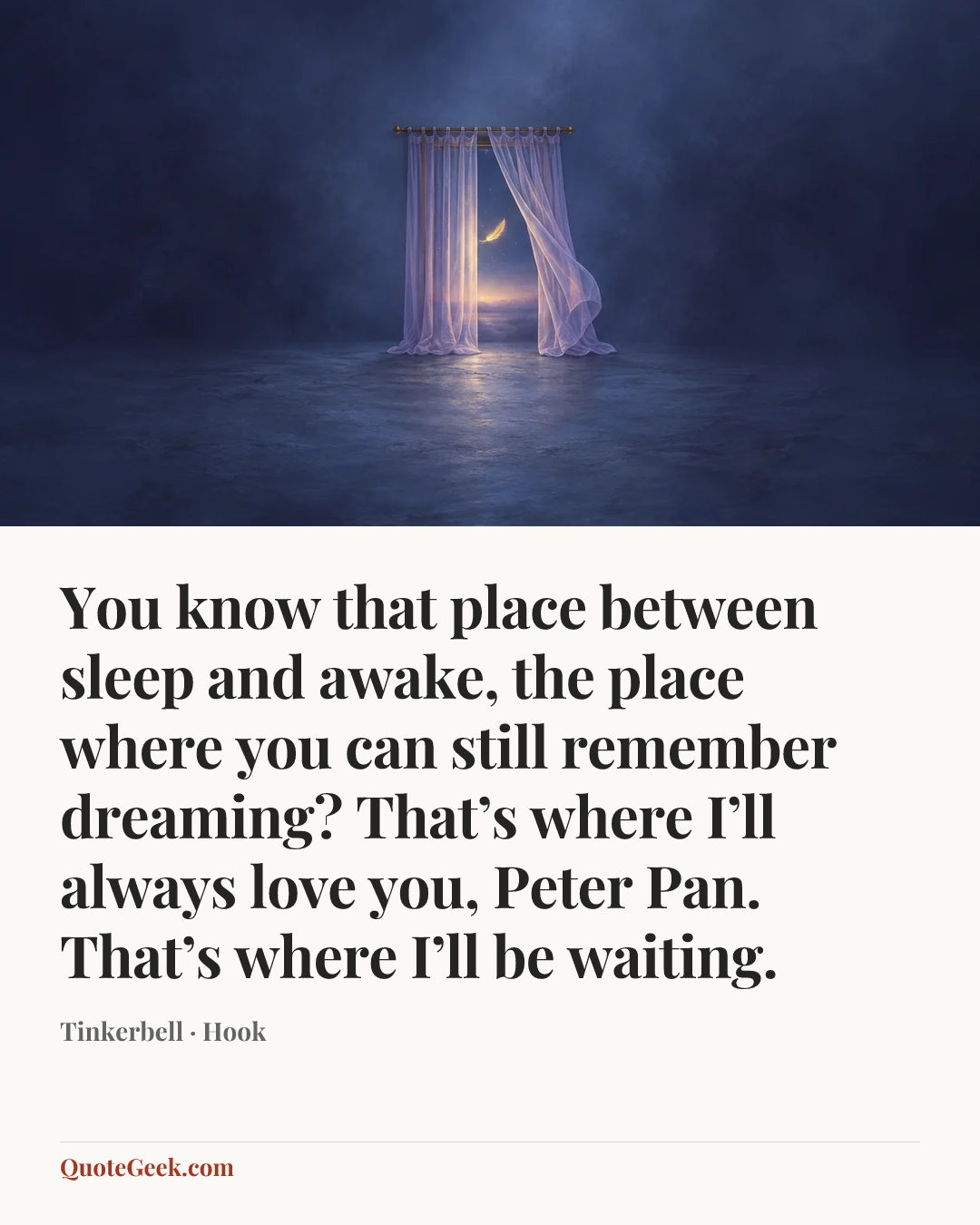 “You know that place between sleep and awake, the place where you can still remember dreaming? That’s where I’ll always love you, Peter Pan. That’s where I’ll be waiting.” — Tinkerbell · Hook. Illustrated QuoteGeek card.