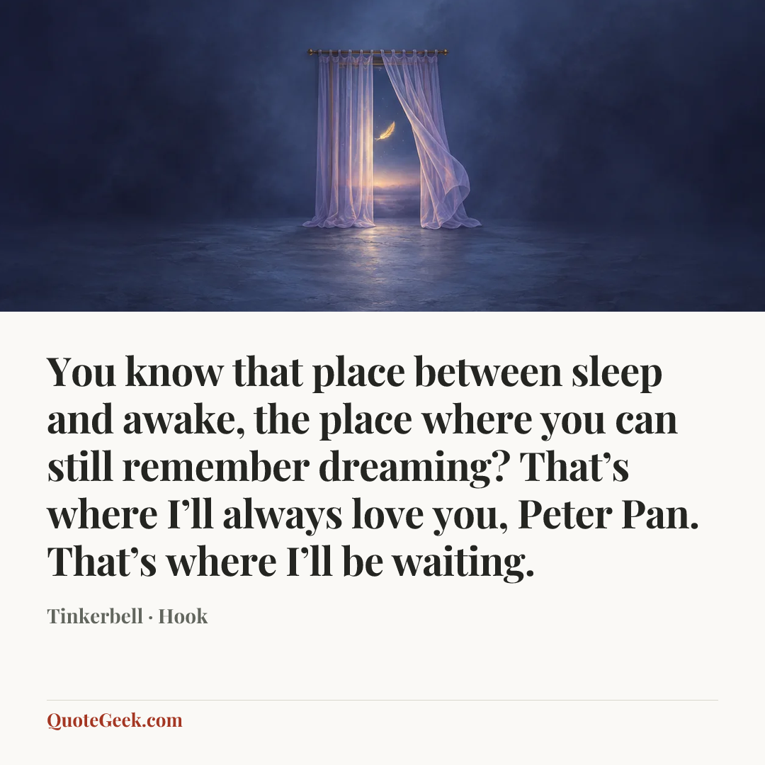 “You know that place between sleep and awake, the place where you can still remember dreaming? That’s where I’ll always love you, Peter Pan. That’s where I’ll be waiting.” — Tinkerbell · Hook. Illustrated QuoteGeek card.