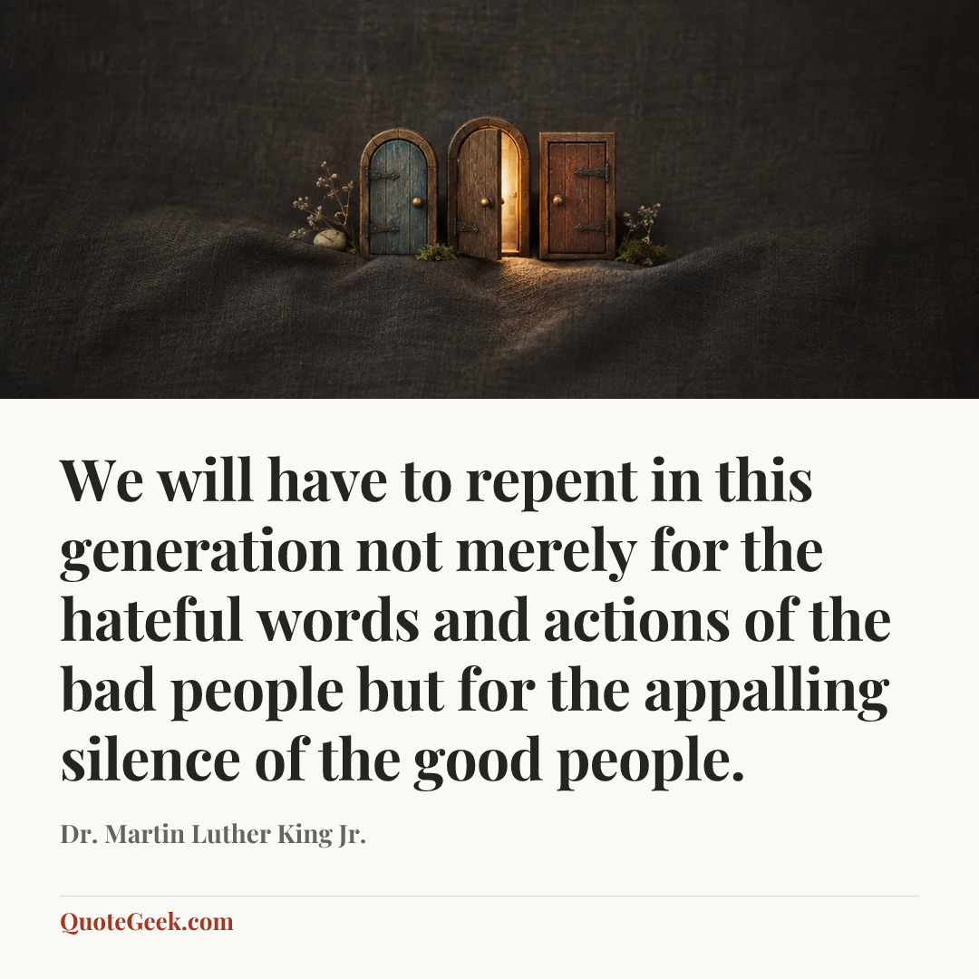 “We will have to repent in this generation not merely for the hateful words and actions of the bad people but for the appalling silence of the good people.” — Dr. Martin Luther King Jr.. Illustrated QuoteGeek card.