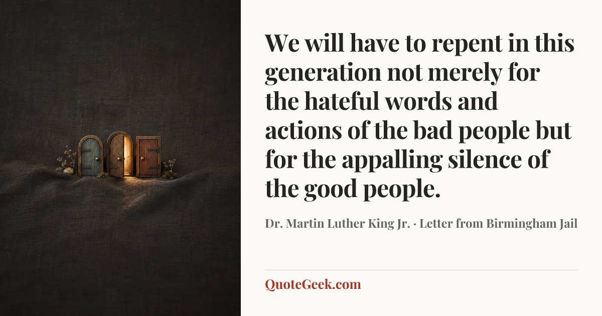 “We will have to repent in this generation not merely for the hateful words and actions of the bad people but for the appalling silence of the good people.” — Dr. Martin Luther King Jr. · Letter from Birmingham Jail. Illustrated QuoteGeek card.
