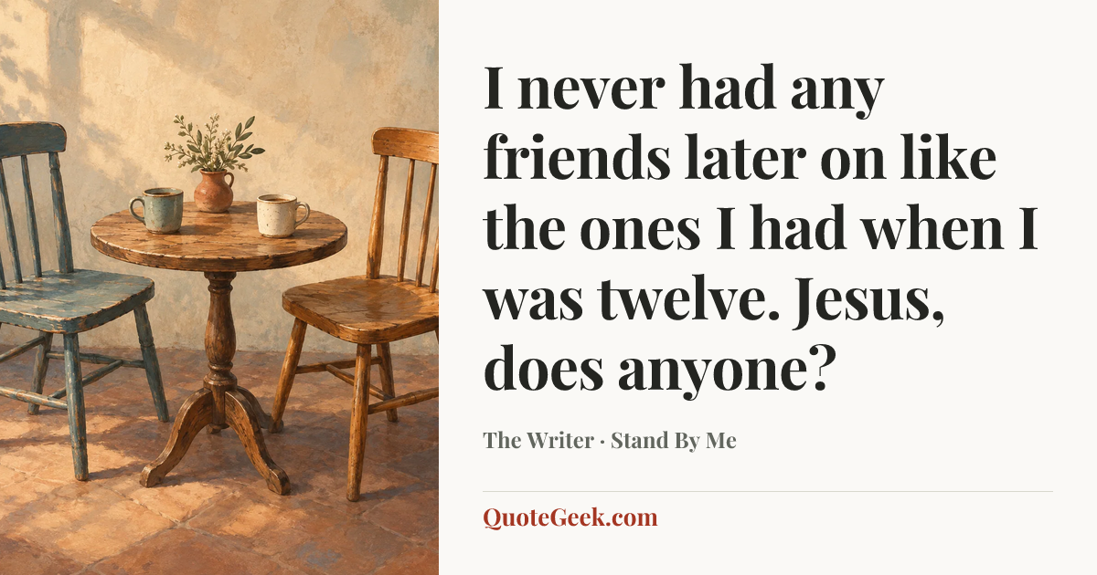 “I never had any friends later on like the ones I had when I was twelve. Jesus, does anyone?” — The Writer · Stand By Me. Illustrated QuoteGeek card.