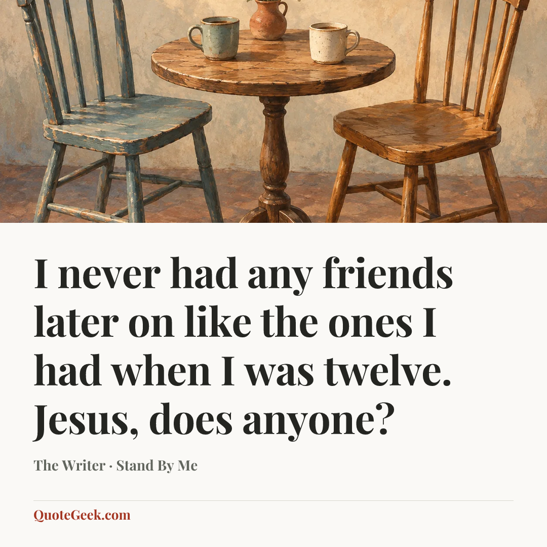 “I never had any friends later on like the ones I had when I was twelve. Jesus, does anyone?” — The Writer · Stand By Me. Illustrated QuoteGeek card.