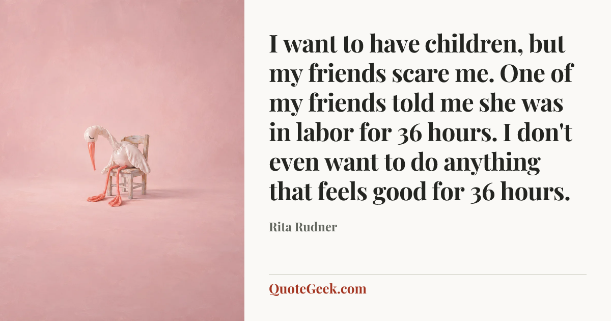 “I want to have children, but my friends scare me. One of my friends told me she was in labor for 36 hours. I don't even want to do anything that feels good for 36 hours.” — Rita Rudner. Illustrated QuoteGeek card.