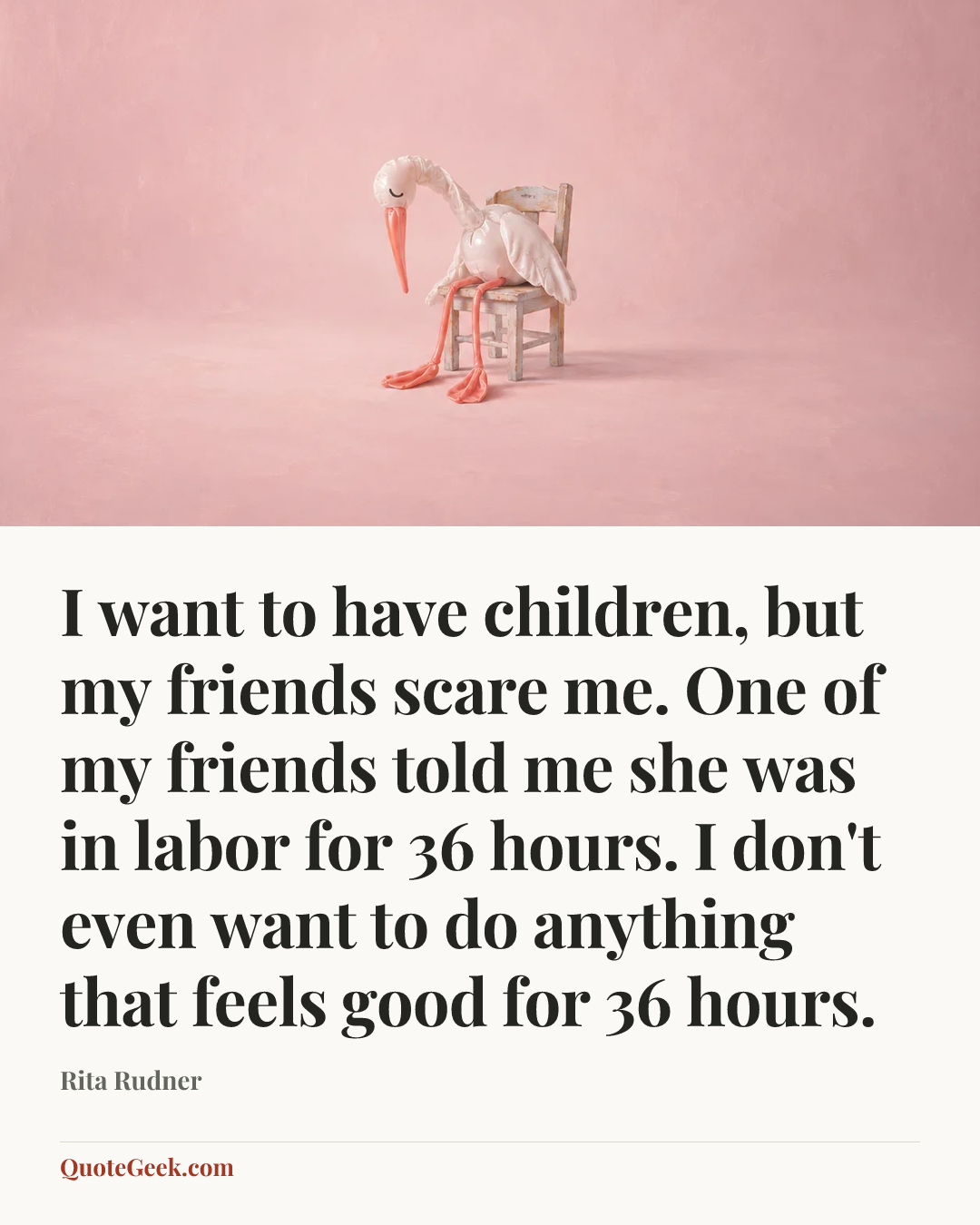 “I want to have children, but my friends scare me. One of my friends told me she was in labor for 36 hours. I don't even want to do anything that feels good for 36 hours.” — Rita Rudner. Illustrated QuoteGeek card.