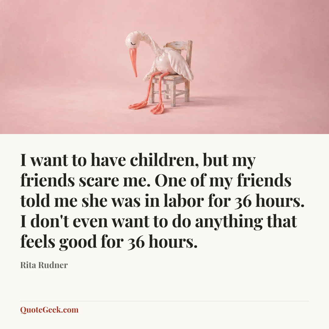 “I want to have children, but my friends scare me. One of my friends told me she was in labor for 36 hours. I don't even want to do anything that feels good for 36 hours.” — Rita Rudner. Illustrated QuoteGeek card.