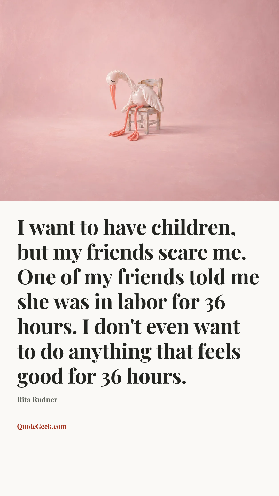 “I want to have children, but my friends scare me. One of my friends told me she was in labor for 36 hours. I don't even want to do anything that feels good for 36 hours.” — Rita Rudner. Illustrated QuoteGeek card.