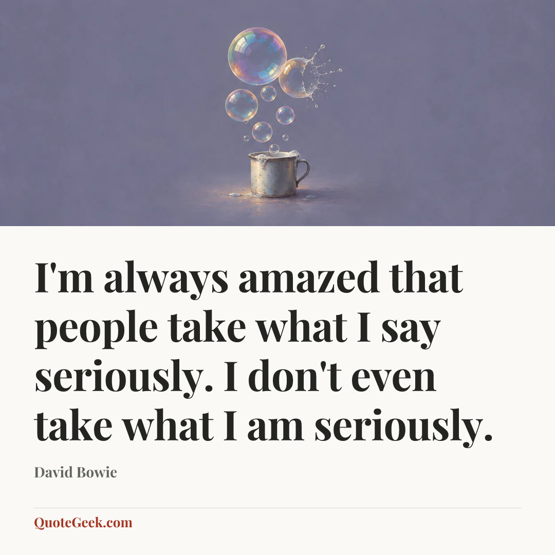 “I'm always amazed that people take what I say seriously. I don't even take what I am seriously.” — David Bowie. Illustrated QuoteGeek card.