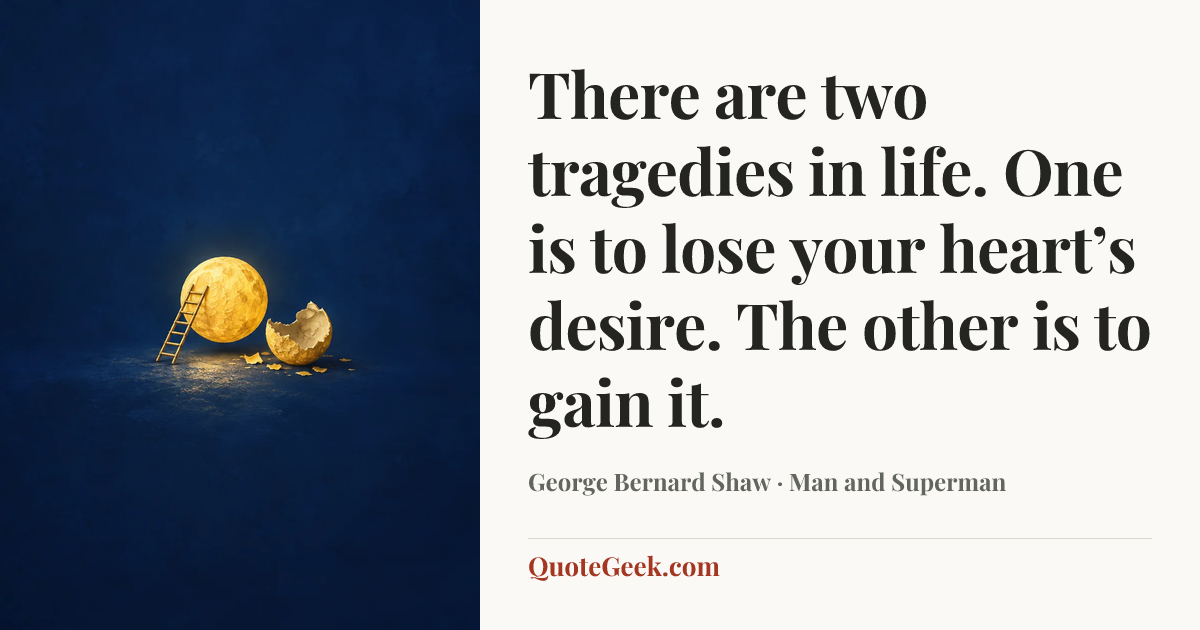 “There are two tragedies in life. One is to lose your heart’s desire. The other is to gain it.” — George Bernard Shaw · Man and Superman. Illustrated QuoteGeek card.