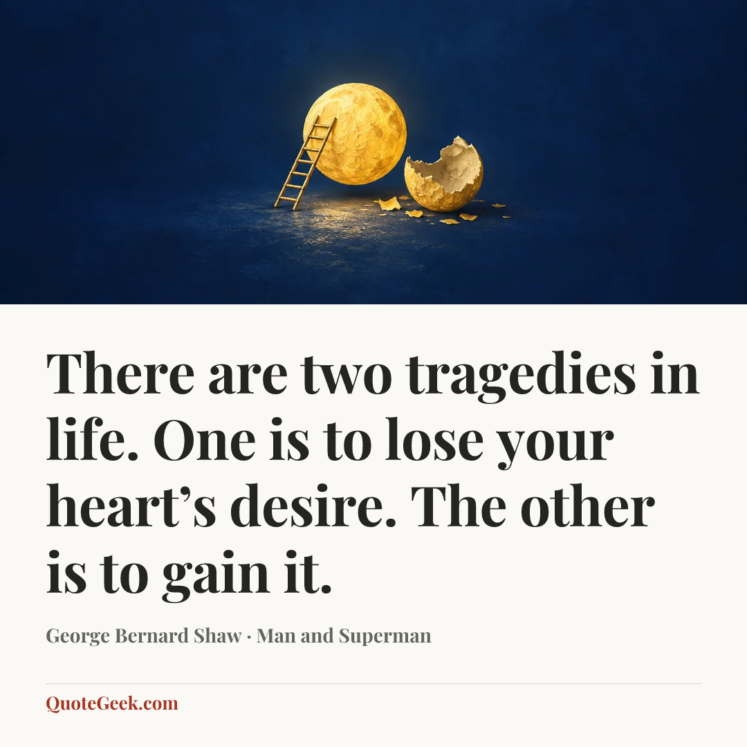 “There are two tragedies in life. One is to lose your heart’s desire. The other is to gain it.” — George Bernard Shaw · Man and Superman. Illustrated QuoteGeek card.