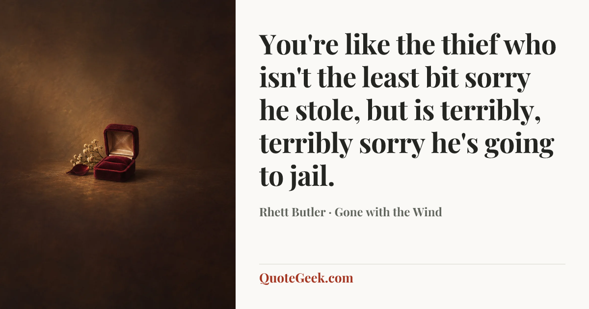 “You're like the thief who isn't the least bit sorry he stole, but is terribly, terribly sorry he's going to jail.” — Rhett Butler · Gone with the Wind. Illustrated QuoteGeek card.