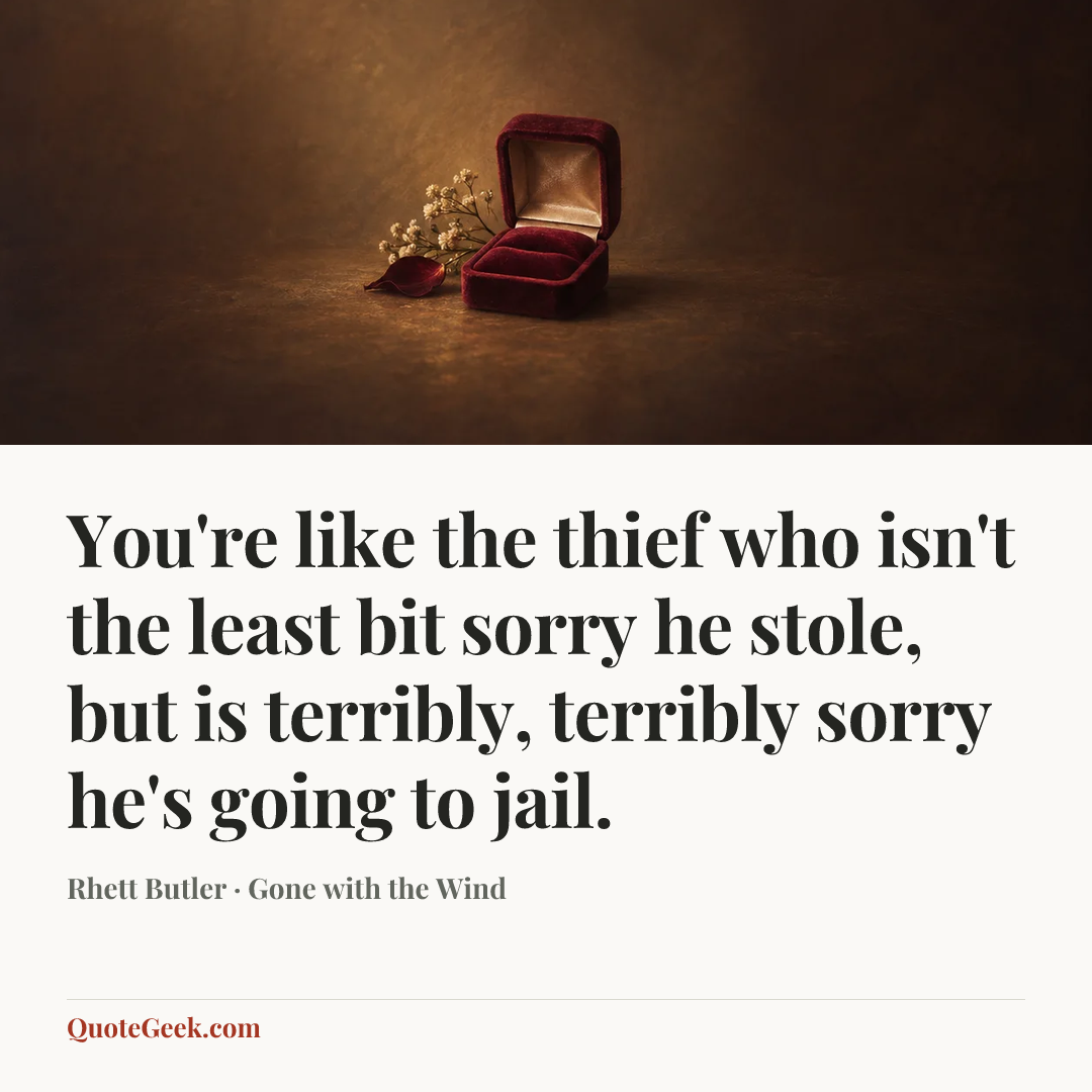 “You're like the thief who isn't the least bit sorry he stole, but is terribly, terribly sorry he's going to jail.” — Rhett Butler · Gone with the Wind. Illustrated QuoteGeek card.