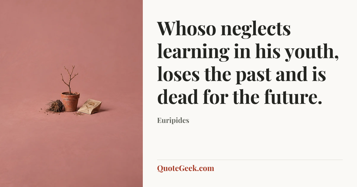 “Whoso neglects learning in his youth, loses the past and is dead for the future.” — Euripides. Illustrated QuoteGeek card.