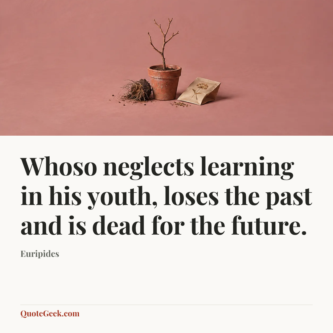 “Whoso neglects learning in his youth, loses the past and is dead for the future.” — Euripides. Illustrated QuoteGeek card.