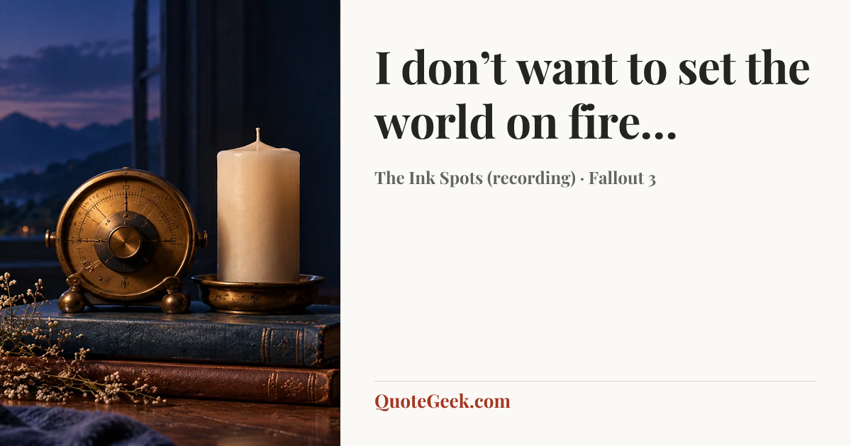 “I don’t want to set the world on fire…” — The Ink Spots (recording) · Fallout 3. Illustrated QuoteGeek card.