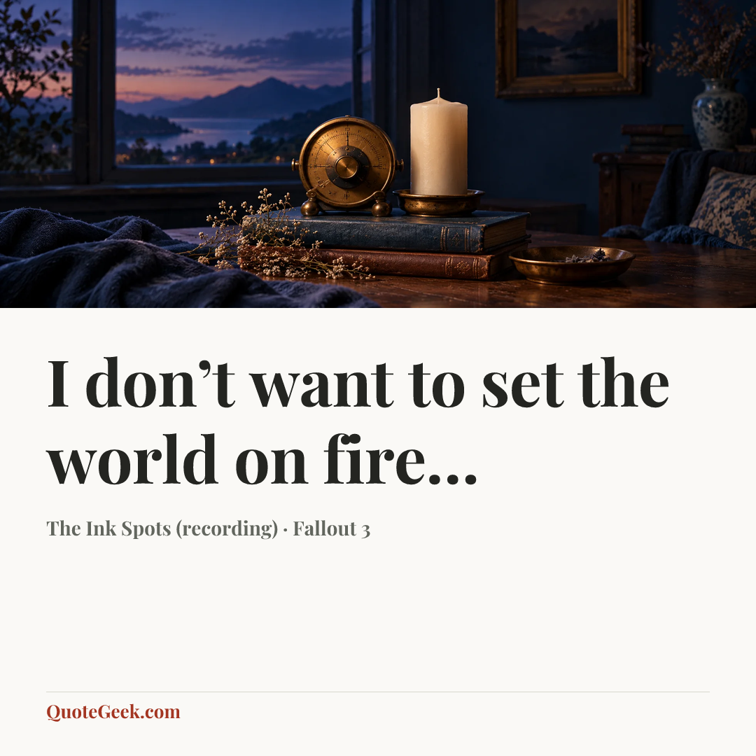 “I don’t want to set the world on fire…” — The Ink Spots (recording) · Fallout 3. Illustrated QuoteGeek card.