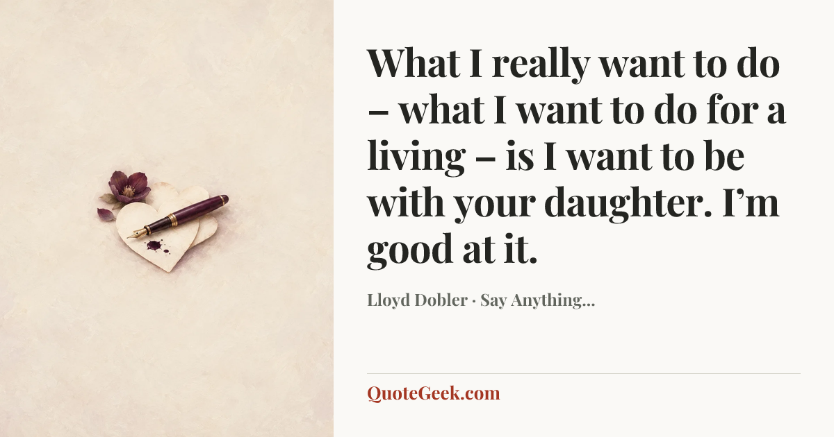 “What I really want to do – what I want to do for a living – is I want to be with your daughter. I’m good at it.” — Lloyd Dobler · Say Anything.... Illustrated QuoteGeek card.