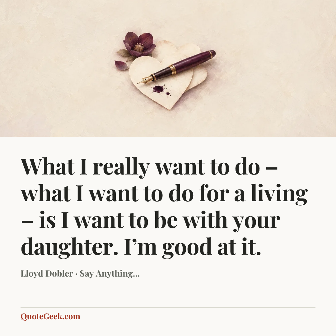 “What I really want to do – what I want to do for a living – is I want to be with your daughter. I’m good at it.” — Lloyd Dobler · Say Anything.... Illustrated QuoteGeek card.