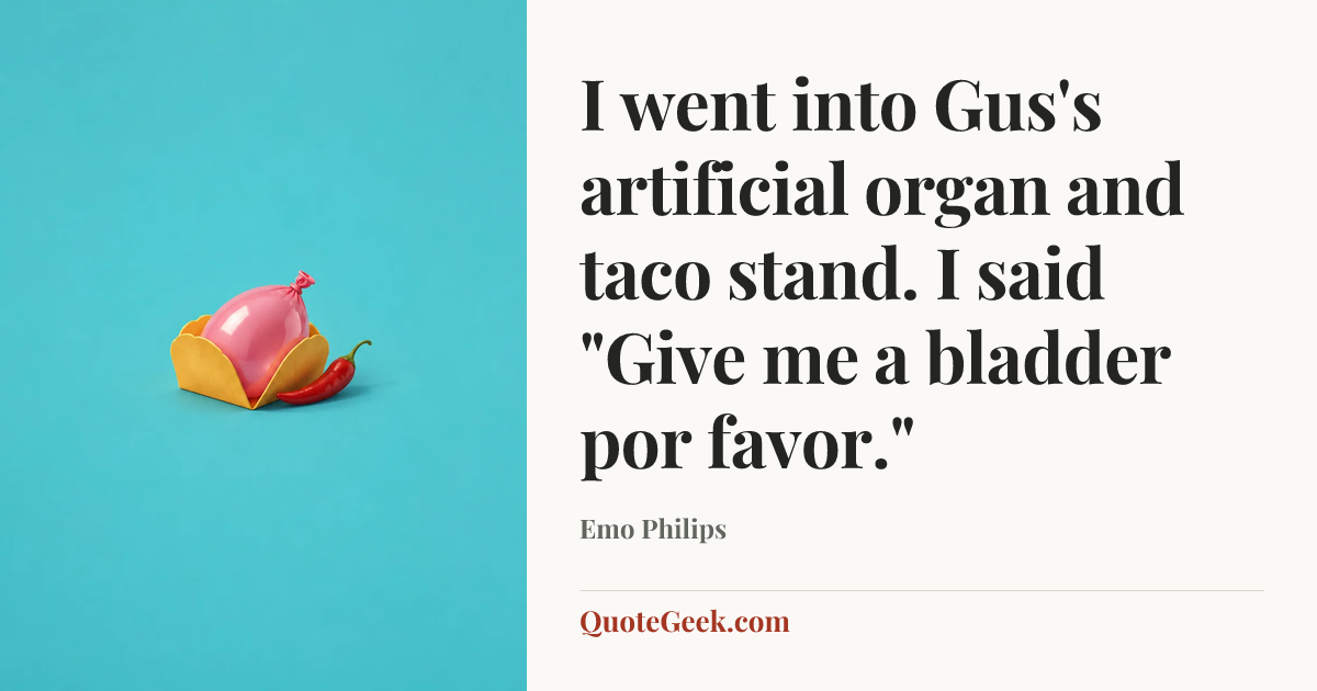 “I went into Gus's artificial organ and taco stand. I said "Give me a bladder por favor."” — Emo Philips. Illustrated QuoteGeek card.
