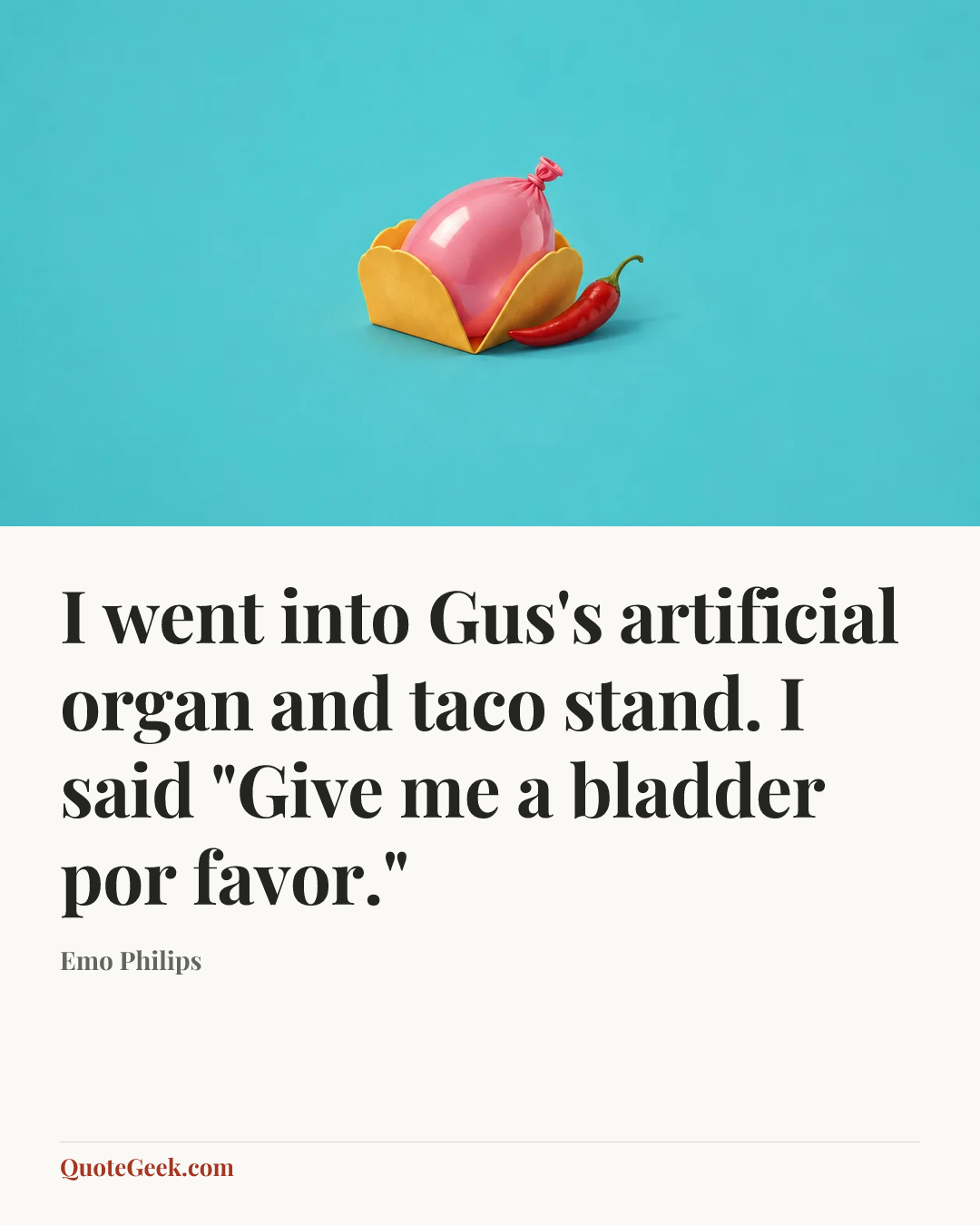 “I went into Gus's artificial organ and taco stand. I said "Give me a bladder por favor."” — Emo Philips. Illustrated QuoteGeek card.