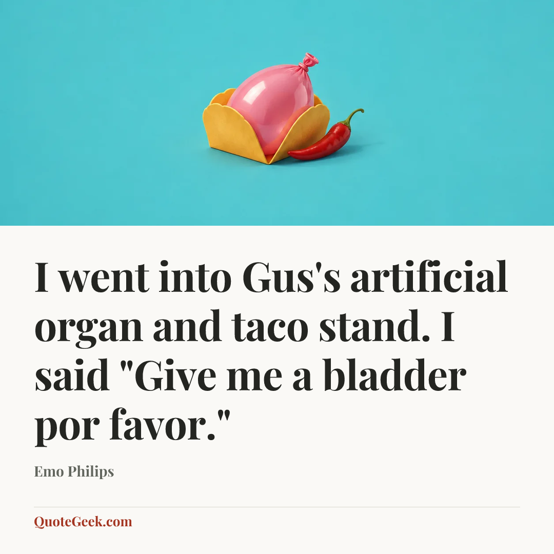 “I went into Gus's artificial organ and taco stand. I said "Give me a bladder por favor."” — Emo Philips. Illustrated QuoteGeek card.