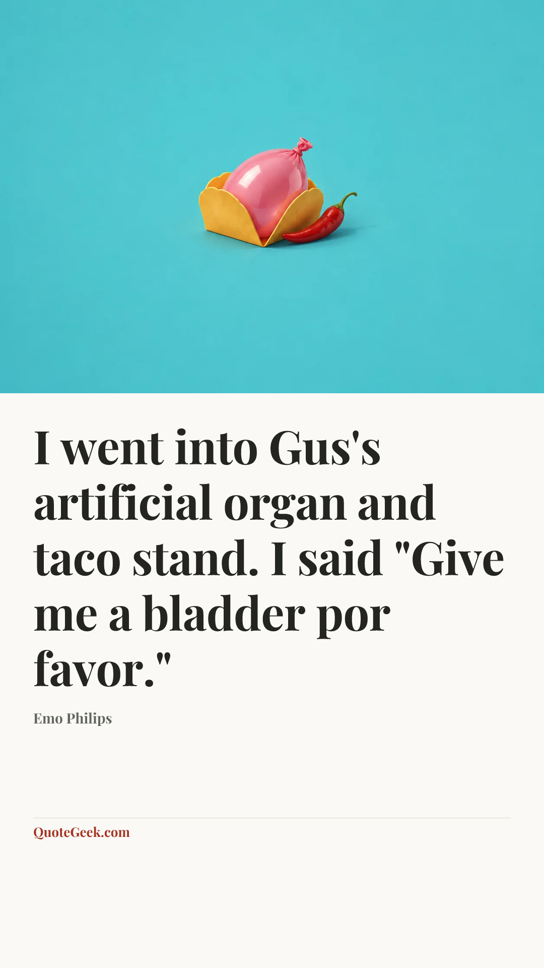 “I went into Gus's artificial organ and taco stand. I said "Give me a bladder por favor."” — Emo Philips. Illustrated QuoteGeek card.