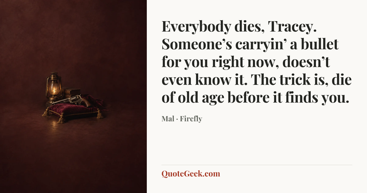 “Everybody dies, Tracey. Someone’s carryin’ a bullet for you right now, doesn’t even know it. The trick is, die of old age before it finds you.” — Mal · Firefly. Illustrated QuoteGeek card.