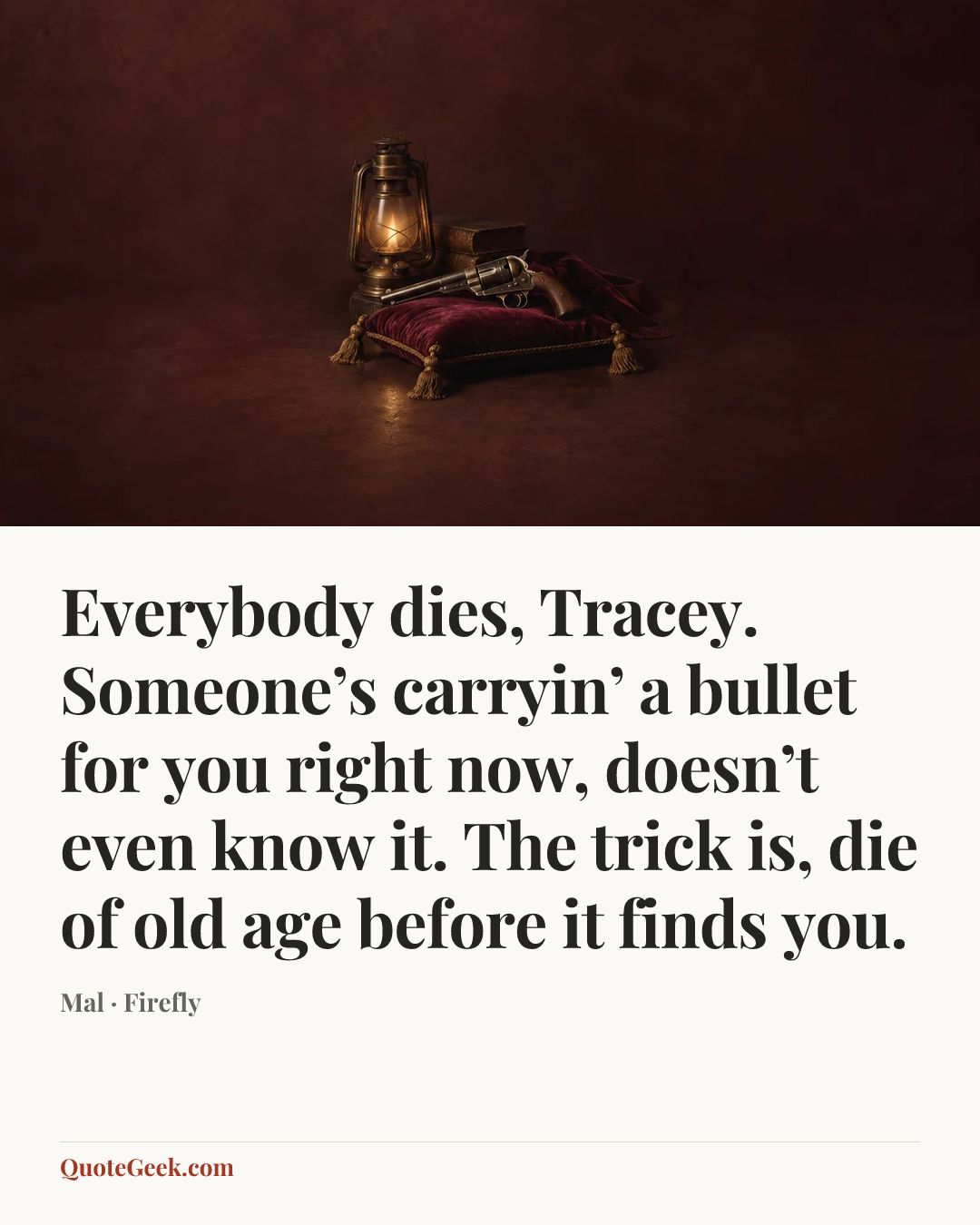“Everybody dies, Tracey. Someone’s carryin’ a bullet for you right now, doesn’t even know it. The trick is, die of old age before it finds you.” — Mal · Firefly. Illustrated QuoteGeek card.