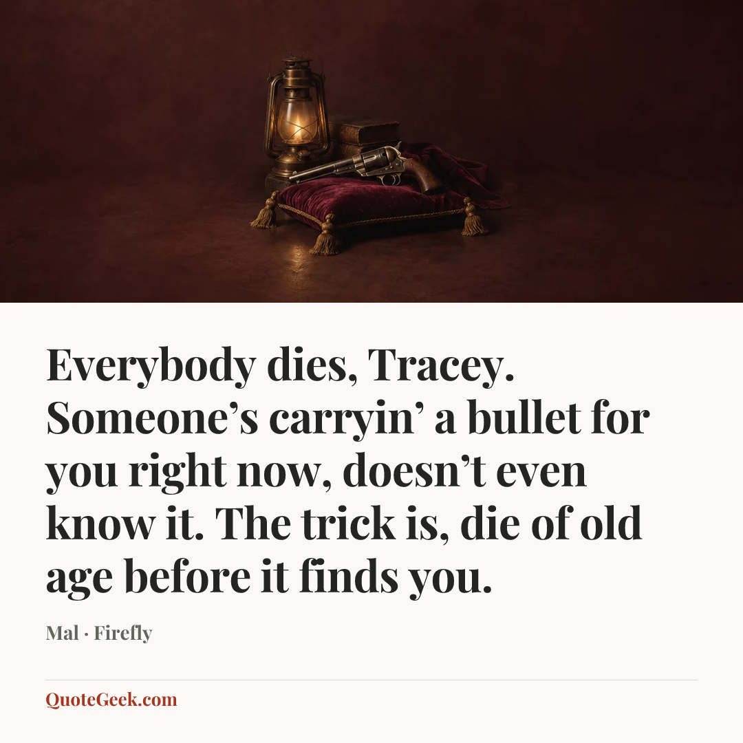 “Everybody dies, Tracey. Someone’s carryin’ a bullet for you right now, doesn’t even know it. The trick is, die of old age before it finds you.” — Mal · Firefly. Illustrated QuoteGeek card.