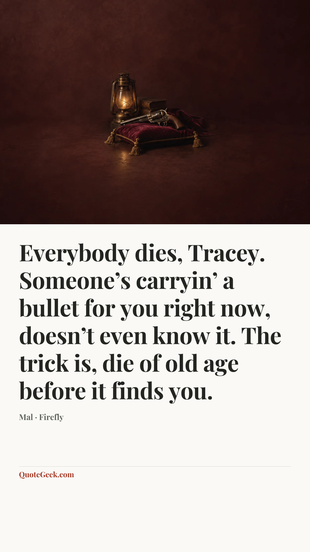 “Everybody dies, Tracey. Someone’s carryin’ a bullet for you right now, doesn’t even know it. The trick is, die of old age before it finds you.” — Mal · Firefly. Illustrated QuoteGeek card.