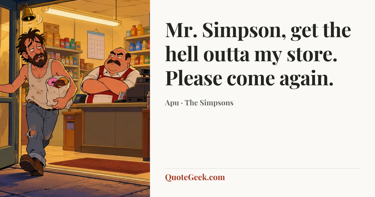 “Mr. Simpson, get the hell outta my store. Please come again.” — Apu · The Simpsons. Illustrated QuoteGeek card.