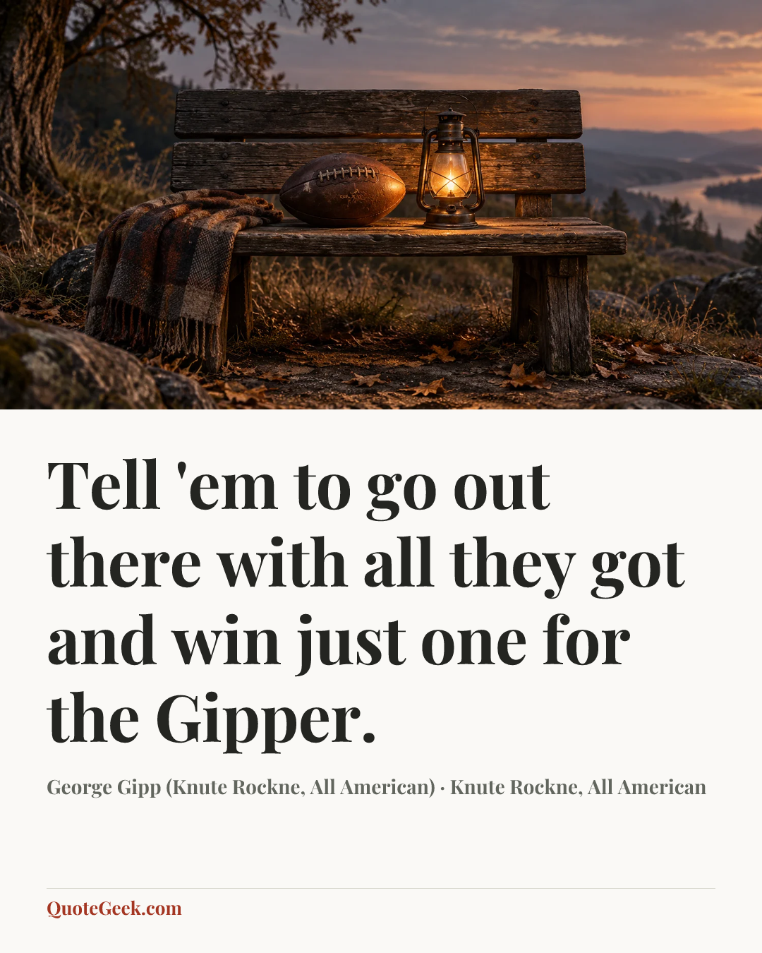 “Tell 'em to go out there with all they got and win just one for the Gipper.” — George Gipp (Knute Rockne, All American) · Knute Rockne, All American. Illustrated QuoteGeek card.