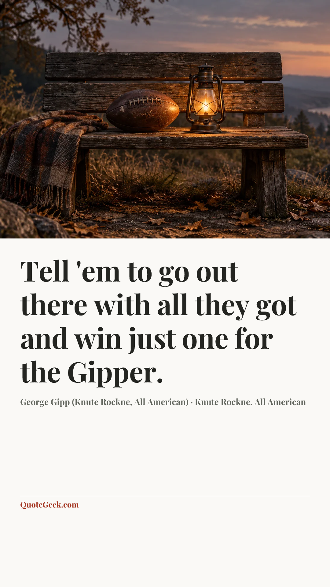 “Tell 'em to go out there with all they got and win just one for the Gipper.” — George Gipp (Knute Rockne, All American) · Knute Rockne, All American. Illustrated QuoteGeek card.