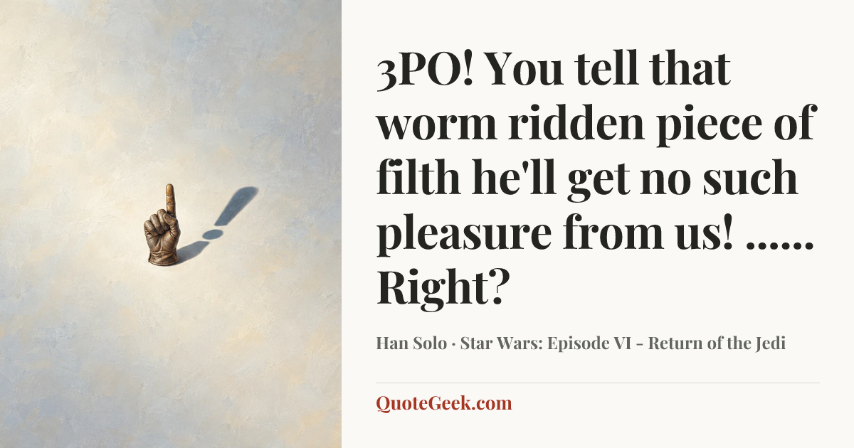 “3PO! You tell that worm ridden piece of filth he'll get no such pleasure from us! ...... Right?” — Han Solo · Star Wars: Episode VI - Return of the Jedi. Illustrated QuoteGeek card.
