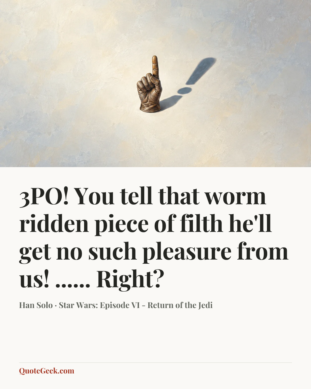 “3PO! You tell that worm ridden piece of filth he'll get no such pleasure from us! ...... Right?” — Han Solo · Star Wars: Episode VI - Return of the Jedi. Illustrated QuoteGeek card.