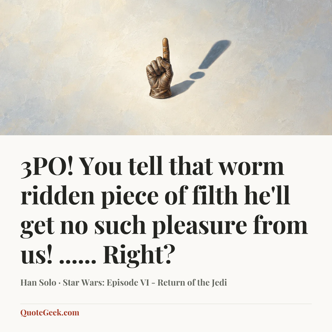 “3PO! You tell that worm ridden piece of filth he'll get no such pleasure from us! ...... Right?” — Han Solo · Star Wars: Episode VI - Return of the Jedi. Illustrated QuoteGeek card.