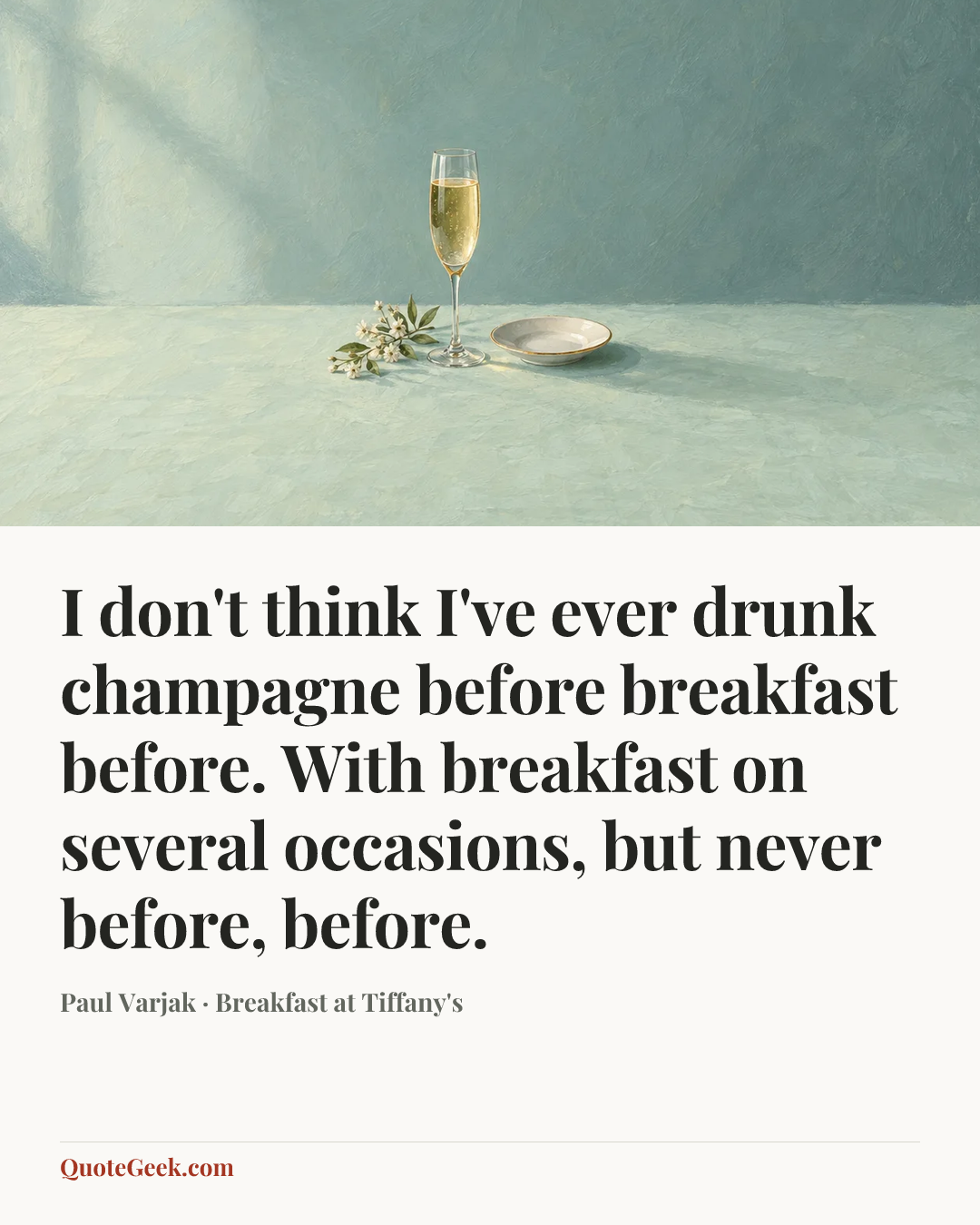 “I don't think I've ever drunk champagne before breakfast before. With breakfast on several occasions, but never before, before.” — Paul Varjak · Breakfast at Tiffany's. Illustrated QuoteGeek card.