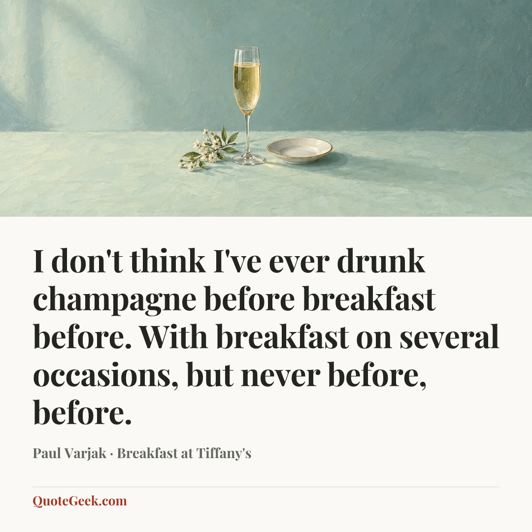 “I don't think I've ever drunk champagne before breakfast before. With breakfast on several occasions, but never before, before.” — Paul Varjak · Breakfast at Tiffany's. Illustrated QuoteGeek card.