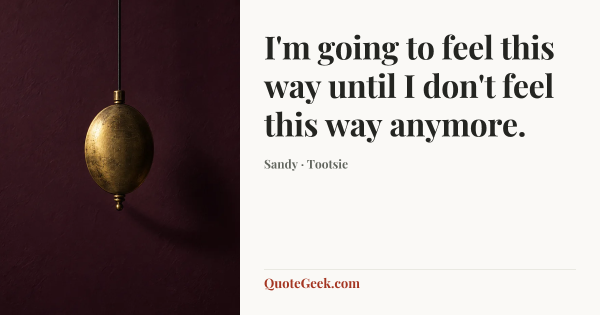 “I'm going to feel this way until I don't feel this way anymore.” — Sandy · Tootsie. Illustrated QuoteGeek card.