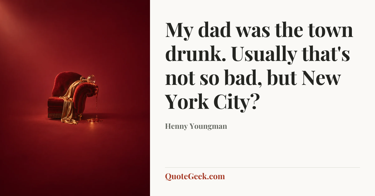 “My dad was the town drunk. Usually that's not so bad, but New York City?” — Henny Youngman. Illustrated QuoteGeek card.