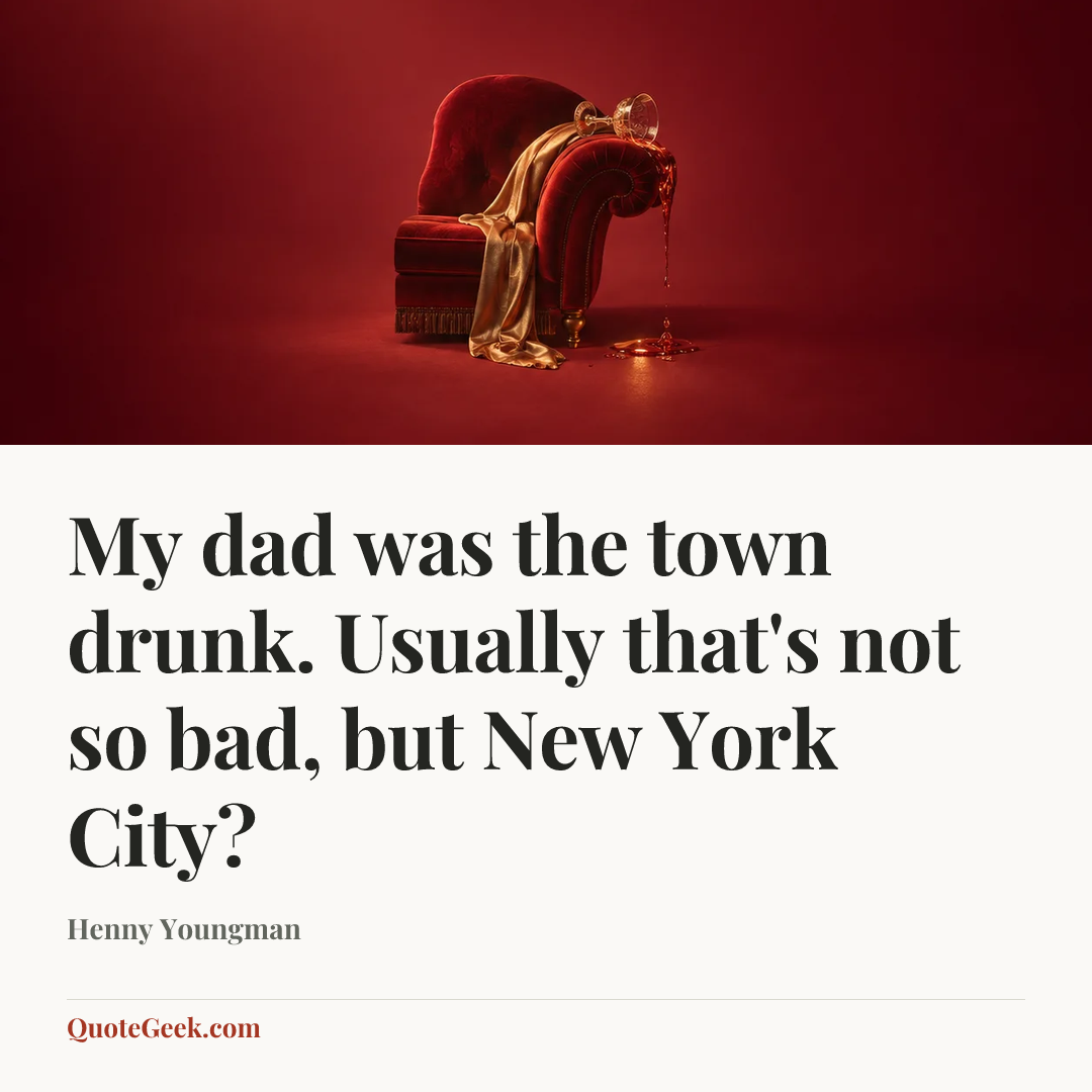 “My dad was the town drunk. Usually that's not so bad, but New York City?” — Henny Youngman. Illustrated QuoteGeek card.
