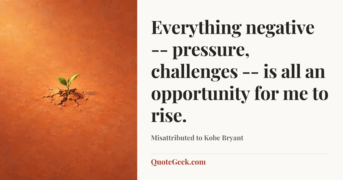 “Everything negative -- pressure, challenges -- is all an opportunity for me to rise.” — Misattributed to Kobe Bryant. Illustrated QuoteGeek card.