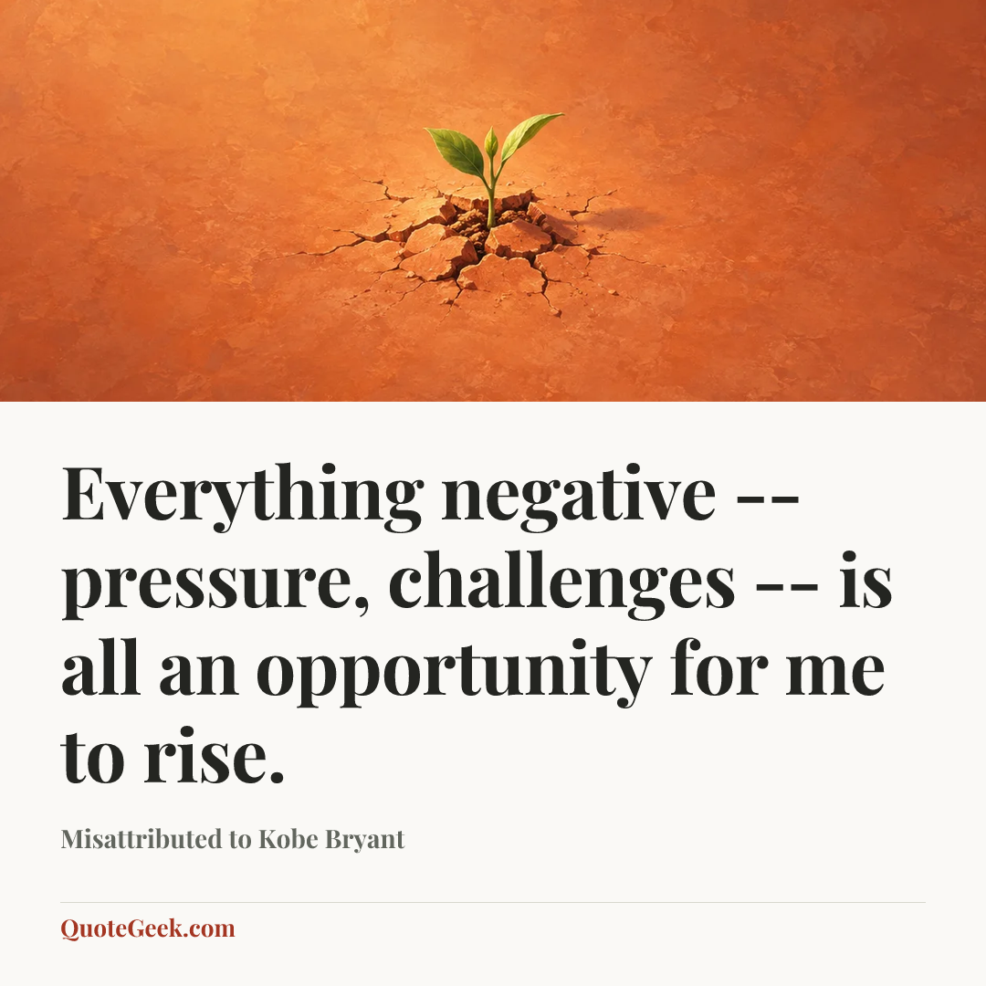 “Everything negative -- pressure, challenges -- is all an opportunity for me to rise.” — Misattributed to Kobe Bryant. Illustrated QuoteGeek card.